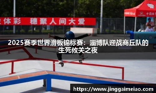 2025赛季世界滑板锦标赛：淄博队迎战商丘队的生死攸关之夜