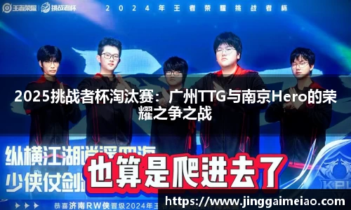 2025挑战者杯淘汰赛：广州TTG与南京Hero的荣耀之争之战