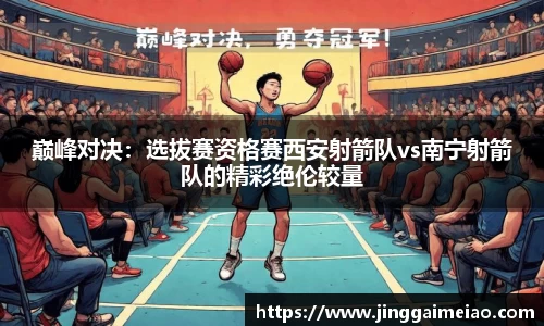 巅峰对决：选拔赛资格赛西安射箭队vs南宁射箭队的精彩绝伦较量