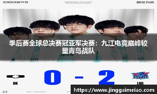 季后赛全球总决赛冠亚军决赛：九江电竞巅峰较量青岛战队
