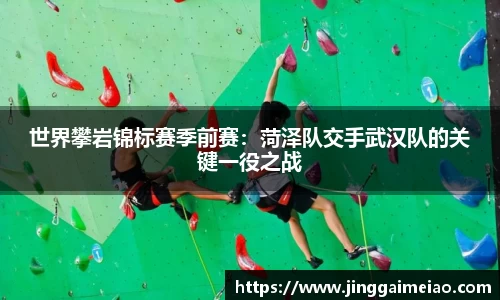 世界攀岩锦标赛季前赛：菏泽队交手武汉队的关键一役之战