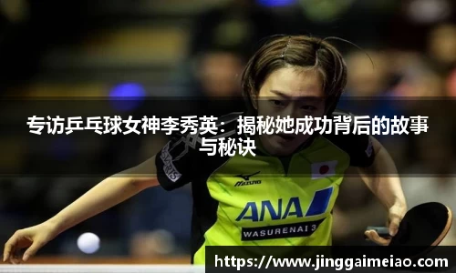 专访乒乓球女神李秀英：揭秘她成功背后的故事与秘诀