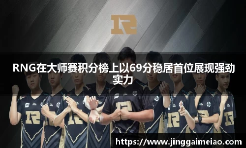 RNG在大师赛积分榜上以69分稳居首位展现强劲实力