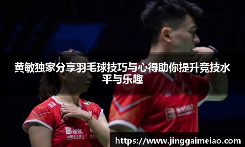 黄敏独家分享羽毛球技巧与心得助你提升竞技水平与乐趣