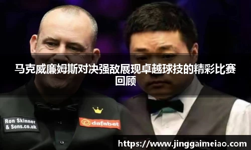 马克威廉姆斯对决强敌展现卓越球技的精彩比赛回顾