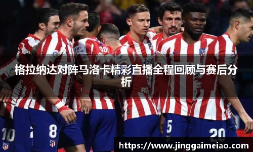 格拉纳达对阵马洛卡精彩直播全程回顾与赛后分析