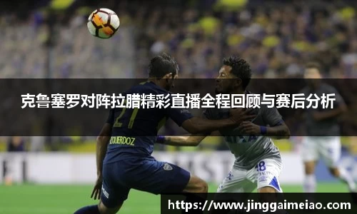 克鲁塞罗对阵拉腊精彩直播全程回顾与赛后分析